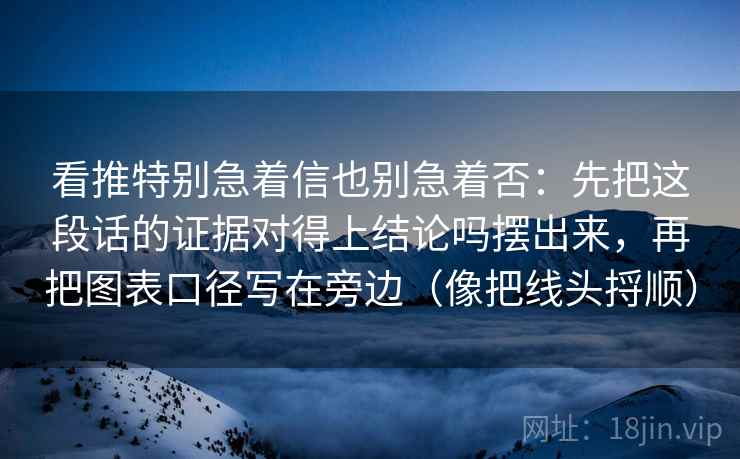 详细阅读:看推特别急着信也别急着否:先把这段话的证据对得上结论吗摆出来,再把图表口径写在旁边(像把线头捋顺) 看推特别急着信也别急着否:先把这段话的证据对得上结论吗摆出来,再把图表口径写在旁边(像把线头捋顺)