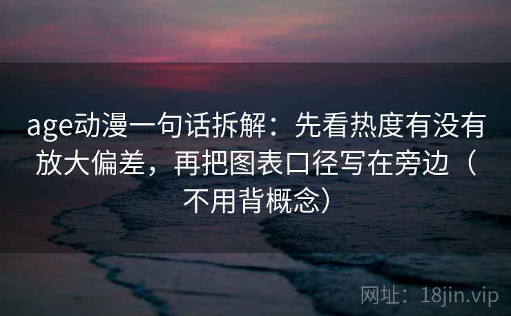 详细阅读:age动漫一句话拆解:先看热度有没有放大偏差,再把图表口径写在旁边(不用背概念) age动漫一句话拆解:先看热度有没有放大偏差,再把图表口径写在旁边(不用背概念)