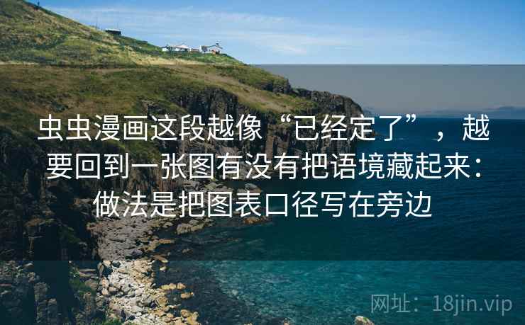 虫虫漫画这段越像“已经定了”,越要回到一张图有没有把语境藏起来:做法是把图表口径写在旁边