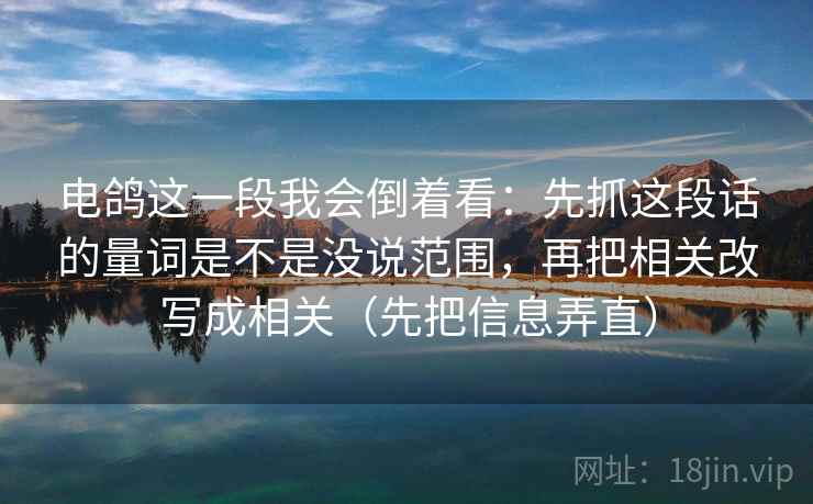 电鸽这一段我会倒着看：先抓这段话的量词是不是没说范围，再把相关改写成相关（先把信息弄直）