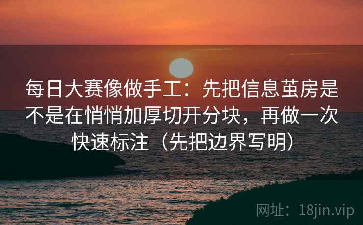 每日大赛像做手工：先把信息茧房是不是在悄悄加厚切开分块，再做一次快速标注（先把边界写明）